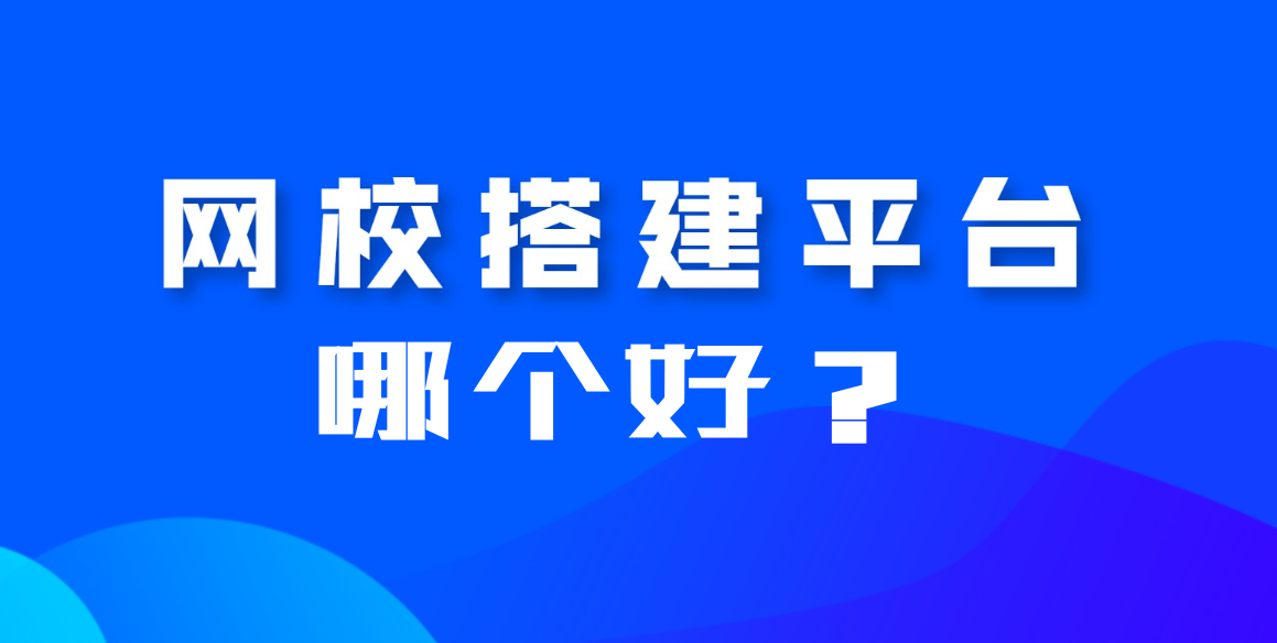 搭建网校平台哪个平台好？