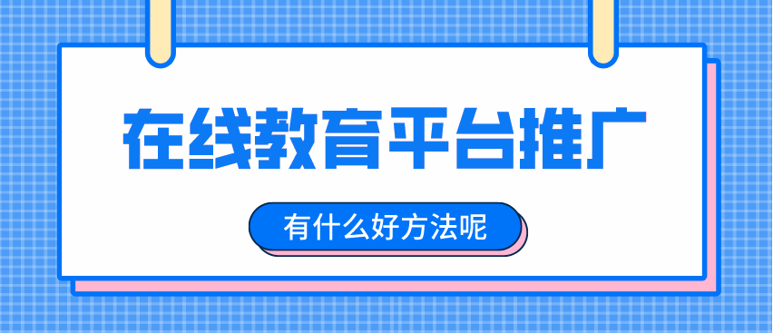 如何推广在线教育平台，扩大招生渠道？