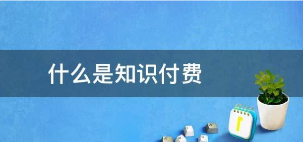 什么是知识付费?知识付费变现有哪些形式？