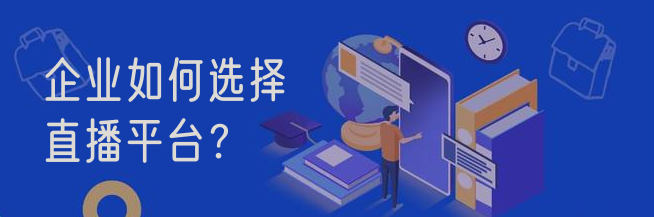 企业如何选择直播平台？